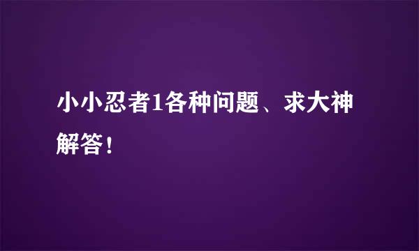 小小忍者1各种问题、求大神解答！