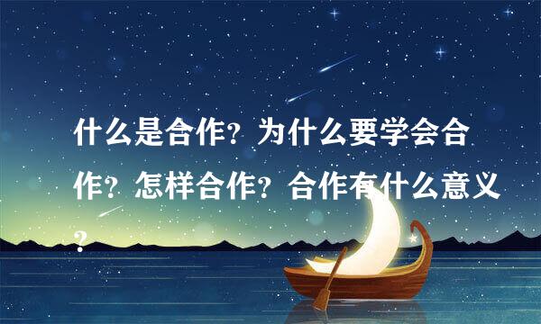 什么是合作？为什么要学会合作？怎样合作？合作有什么意义？