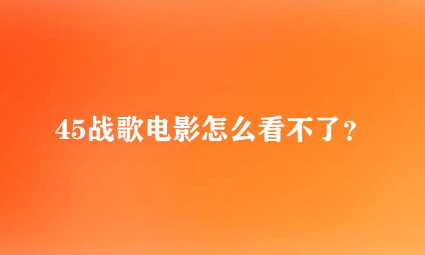 45战歌电影怎么看不了？