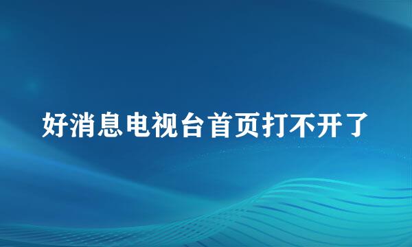 好消息电视台首页打不开了