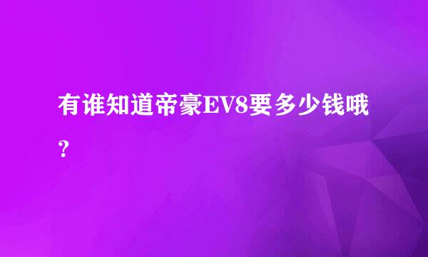 有谁知道帝豪EV8要多少钱哦？