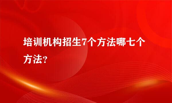 培训机构招生7个方法哪七个方法？