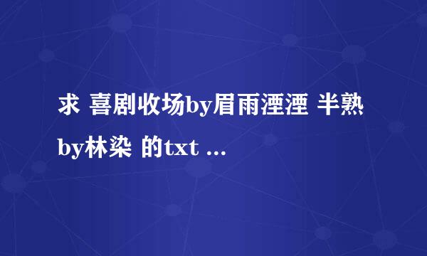 求 喜剧收场by眉雨湮湮 半熟by林染 的txt 要百度云盘的资源