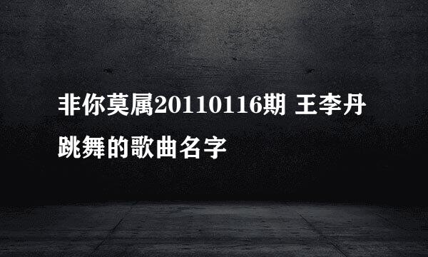 非你莫属20110116期 王李丹跳舞的歌曲名字