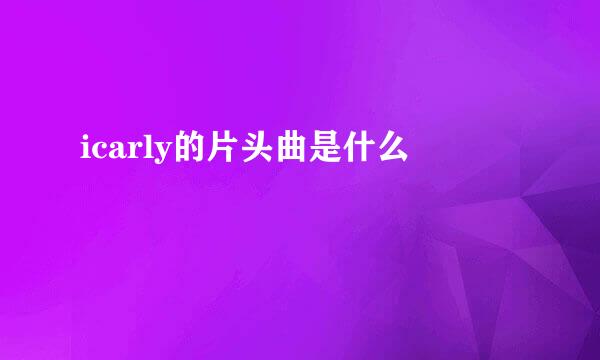 icarly的片头曲是什么