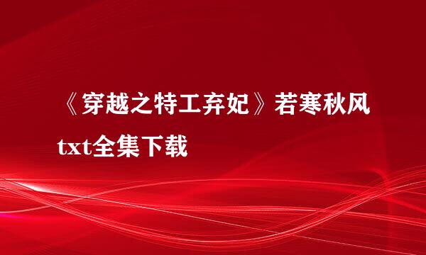 《穿越之特工弃妃》若寒秋风txt全集下载