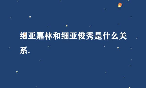 细亚嘉林和细亚俊秀是什么关系.