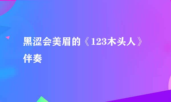 黑涩会美眉的《123木头人》伴奏