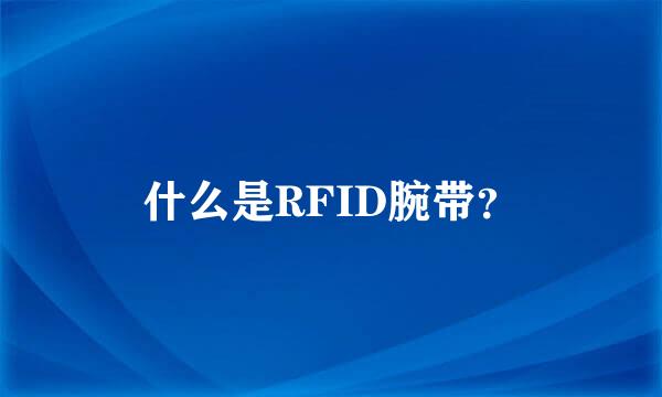 什么是RFID腕带？