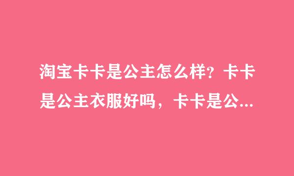 淘宝卡卡是公主怎么样？卡卡是公主衣服好吗，卡卡是公主淘宝店专卖？