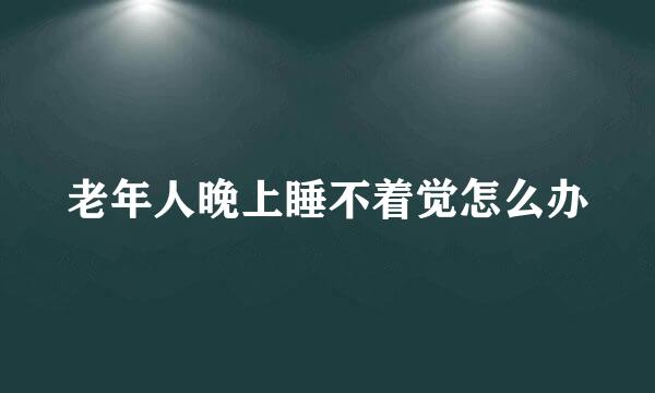 老年人晚上睡不着觉怎么办