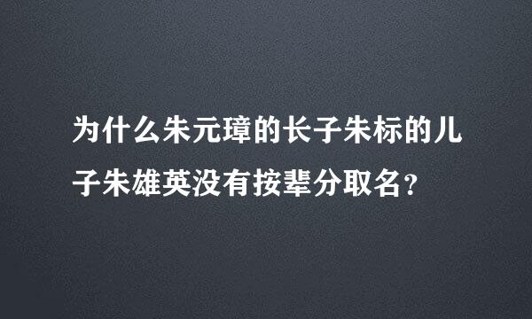 为什么朱元璋的长子朱标的儿子朱雄英没有按辈分取名？