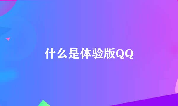 什么是体验版QQ