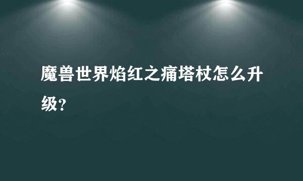 魔兽世界焰红之痛塔杖怎么升级？