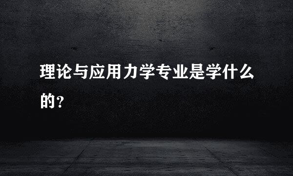 理论与应用力学专业是学什么的？