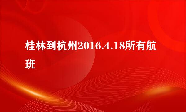 桂林到杭州2016.4.18所有航班