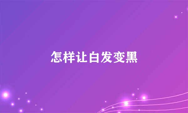 怎样让白发变黑