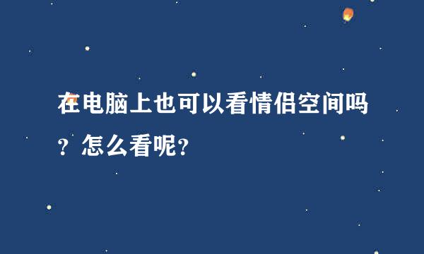 在电脑上也可以看情侣空间吗？怎么看呢？