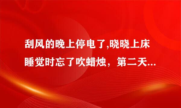 刮风的晚上停电了,晓晓上床睡觉时忘了吹蜡烛，第二天醒来时，蜡烛居然还有很长一支没有燃完，怎么回事呢？