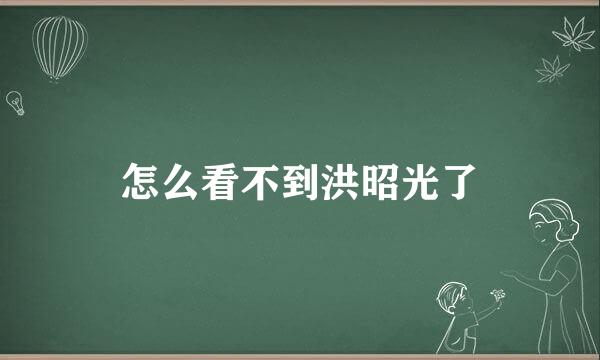 怎么看不到洪昭光了