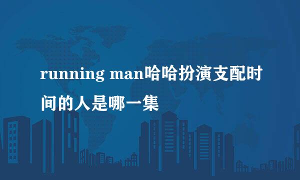 running man哈哈扮演支配时间的人是哪一集