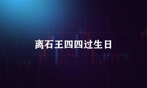 离石王四四过生日