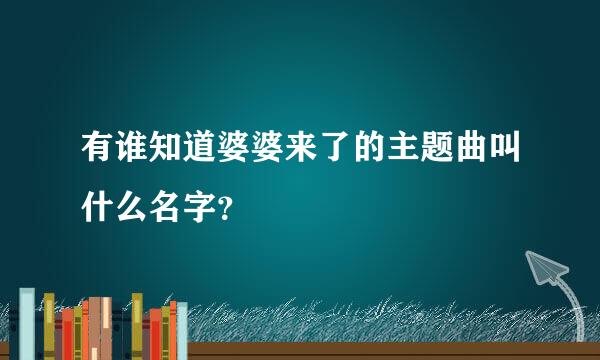 有谁知道婆婆来了的主题曲叫什么名字？