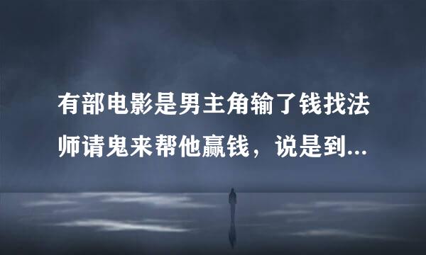 有部电影是男主角输了钱找法师请鬼来帮他赢钱，说是到山上去找一个与他同年同月同日的骨灰盒！