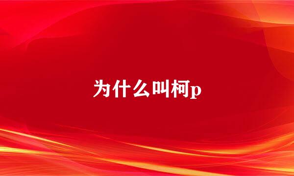 为什么叫柯p