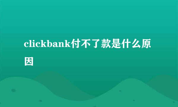 clickbank付不了款是什么原因