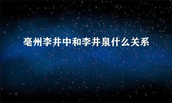 亳州李井中和李井泉什么关系