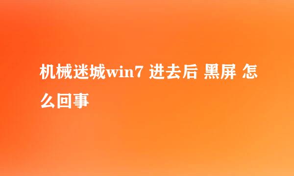 机械迷城win7 进去后 黑屏 怎么回事