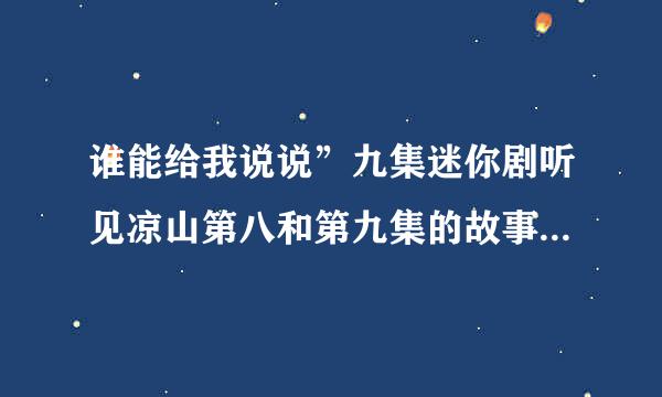 谁能给我说说”九集迷你剧听见凉山第八和第九集的故事喂 麻烦您了