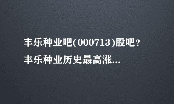 丰乐种业吧(000713)股吧？丰乐种业历史最高涨到多少？丰乐种业股票000713今日股价？