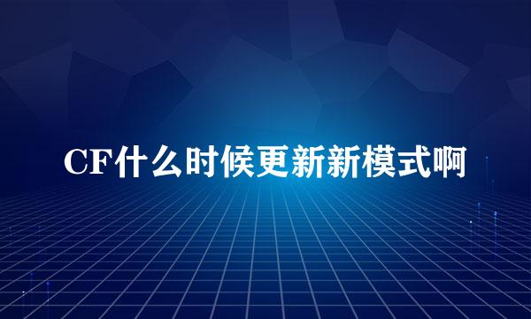 CF什么时候更新新模式啊