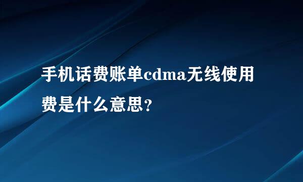 手机话费账单cdma无线使用费是什么意思？