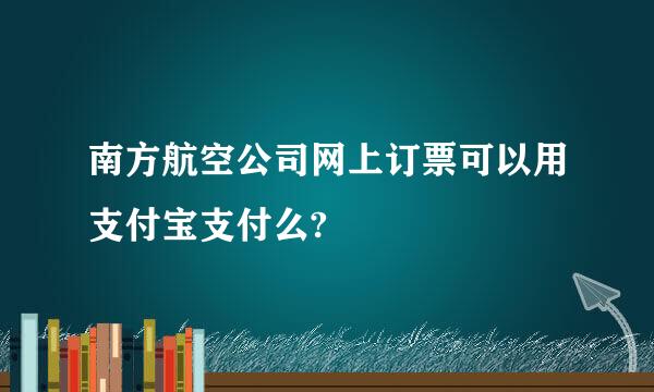 南方航空公司网上订票可以用支付宝支付么?