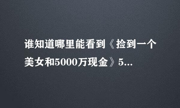 谁知道哪里能看到《捡到一个美女和5000万现金》57-67章