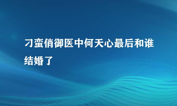 刁蛮俏御医中何天心最后和谁结婚了