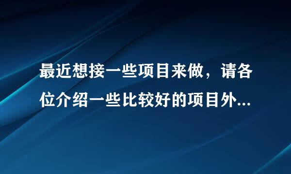 最近想接一些项目来做，请各位介绍一些比较好的项目外包网站。