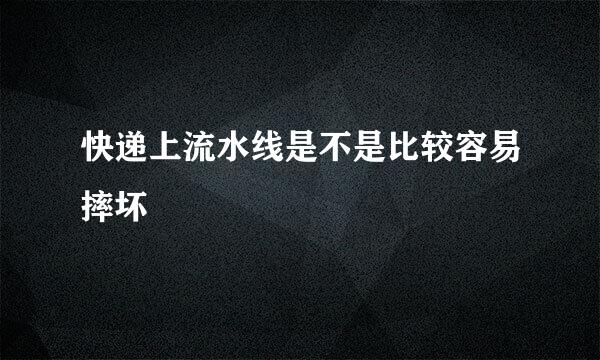 快递上流水线是不是比较容易摔坏