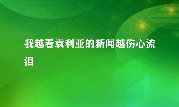 我越看袁利亚的新闻越伤心流泪