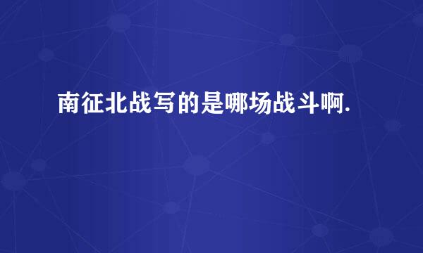 南征北战写的是哪场战斗啊.