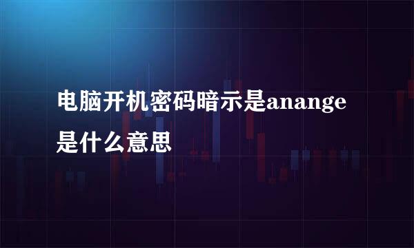 电脑开机密码暗示是anange是什么意思