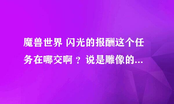 魔兽世界 闪光的报酬这个任务在哪交啊 ？说是雕像的下面？找不到。。求指点