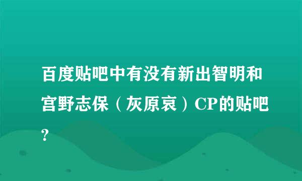 百度贴吧中有没有新出智明和宫野志保（灰原哀）CP的贴吧？