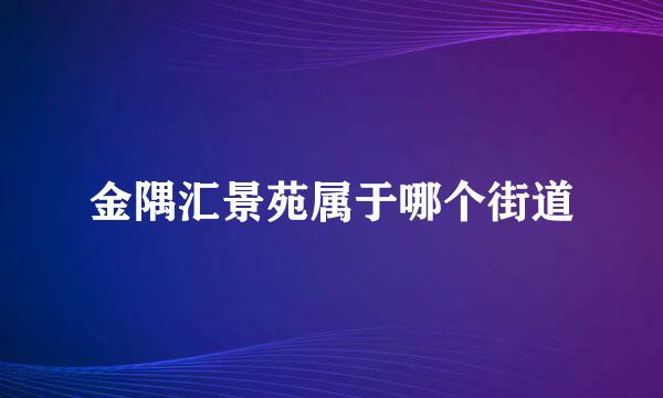 金隅汇景苑属于哪个街道