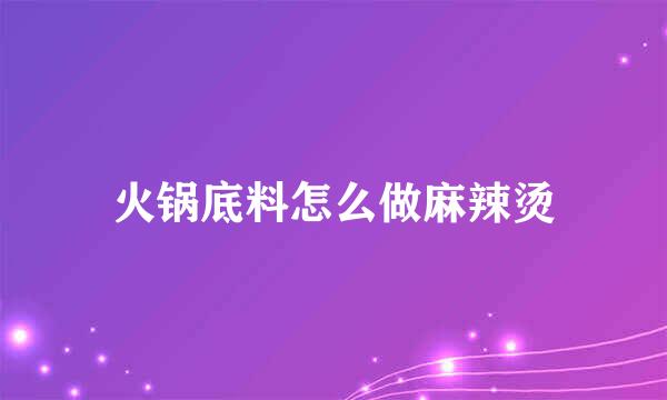 火锅底料怎么做麻辣烫