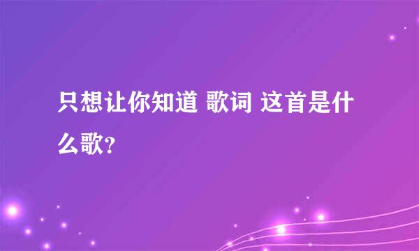 只想让你知道 歌词 这首是什么歌？