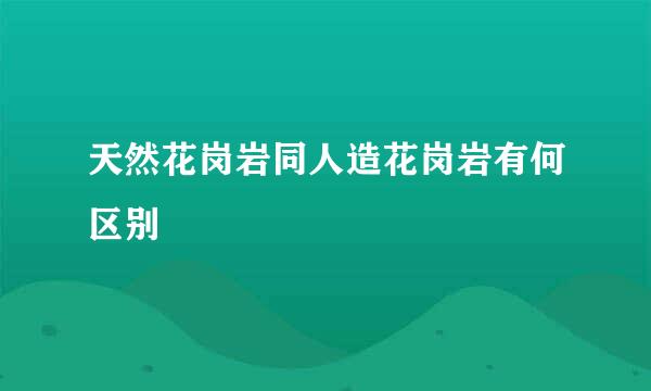 天然花岗岩同人造花岗岩有何区别